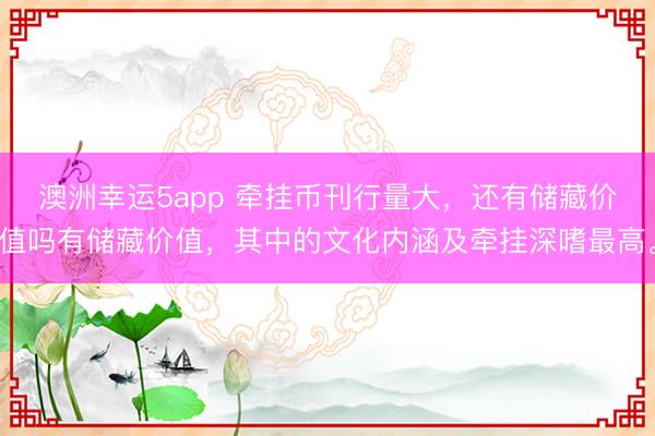 澳洲幸運(yùn)5app 牽掛幣刊行量大，還有儲藏價(jià)值嗎有儲藏價(jià)值，其中的文化內(nèi)涵及牽掛深嗜最高。