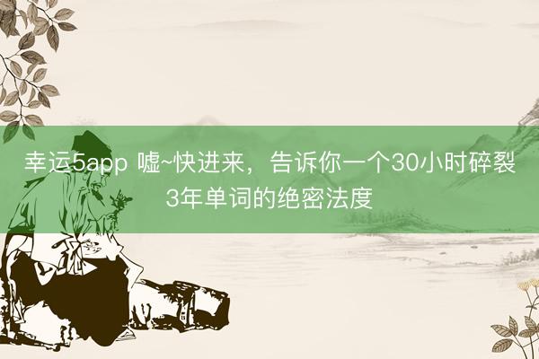 幸運5app 噓~快進來，告訴你一個30小時碎裂3年單詞的絕密法度