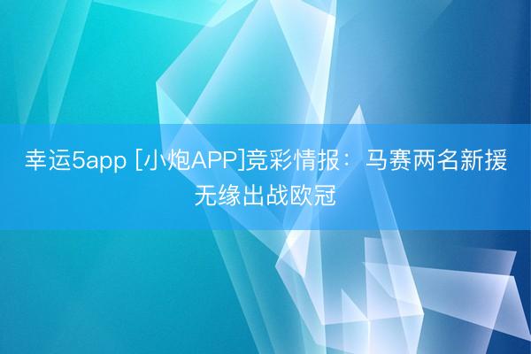 幸運5app [小炮APP]競彩情報：馬賽兩名新援無緣出戰歐冠