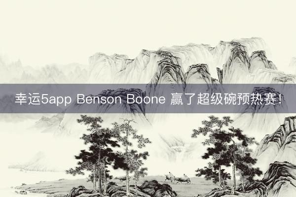 幸運(yùn)5app Benson Boone 贏了超級碗預(yù)熱賽！