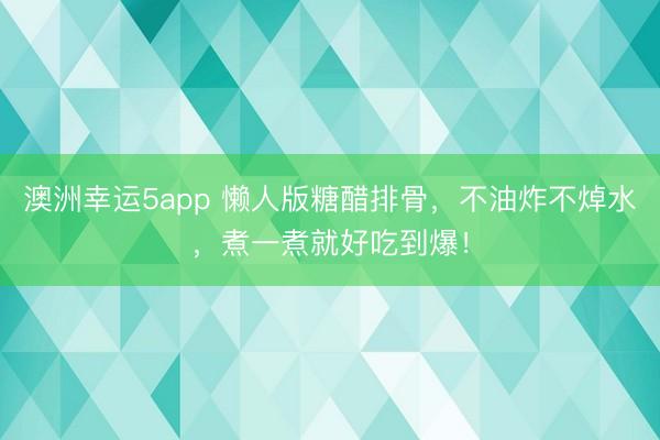 澳洲幸運(yùn)5app 懶人版糖醋排骨，不油炸不焯水，煮一煮就好吃到爆！