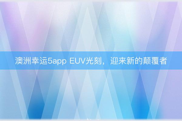 澳洲幸運(yùn)5app EUV光刻，迎來新的顛覆者