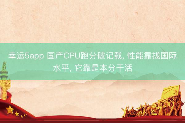 幸運5app 國產(chǎn)CPU跑分破記載， 性能靠攏國際水平， 它靠是本分干活